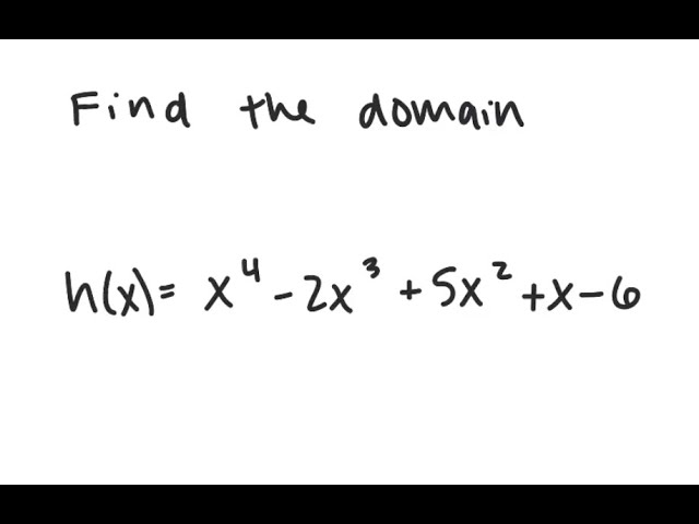 Functions: Find the domain: h(x) = x^4 - 2x^3 + 5x^2 + x - 6