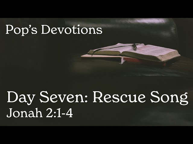 Day Seven: Rescue Song - Jonah 2:1-4 | Pop's Devotions