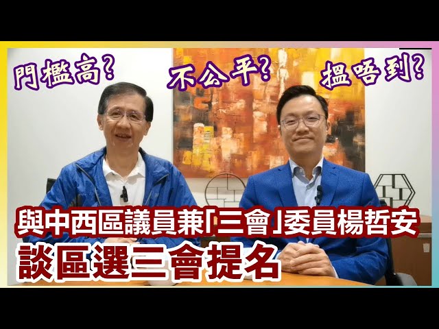 【華哥好好傾】與中西區議員兼｢三會｣委員楊哲安談區選三會提名／不公平? 門檻高? 搵唔到?