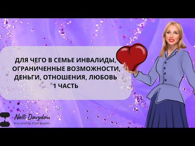 ДЛЯ ЧЕГО В СЕМЬЕ ДАНЫ ИНВАЛИДЫ, ОГРАНИЧЕННЫЕ ВОЗМОЖНОСТИ, ДЕНЬГИ, ОТНОШЕНИЯ, ЛЮБОВЬ - 1 ЧАСТЬ