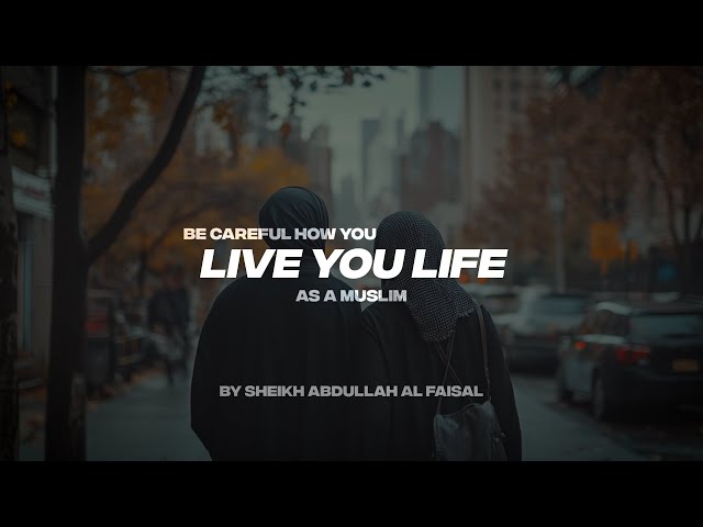 BE CAREFUL HOW YOU LIVE YOUR LIFE AS A MUSLIM