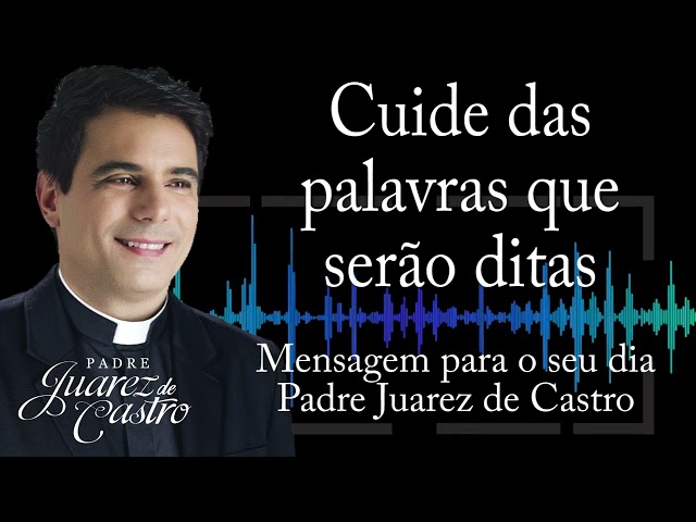 MENSAGEM - Cuide das palavras que serão ditas - Padre Juarez de Castro