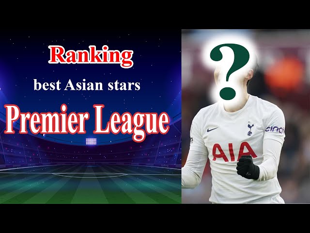 Ranking the 5 best Asian stars in Premier League history | TOP Sport channel