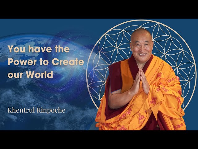 You have the Power to Create Our World - Khentrul Rinpoche