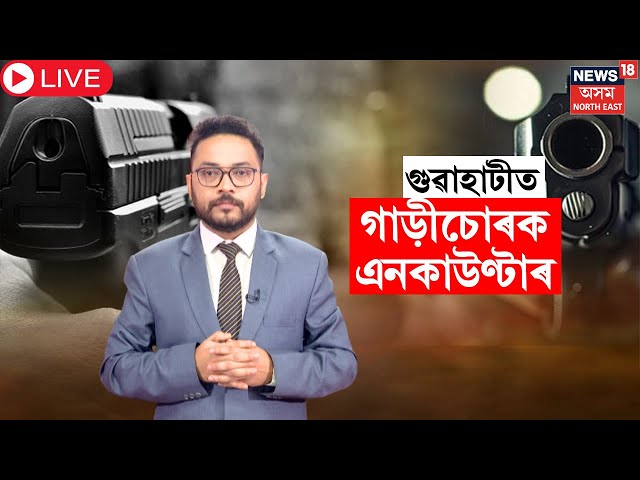 LIVE | Basistha Encounter : গাড়ী চোৰলৈ বশিষ্ঠ আৰক্ষীৰ গুলী |  N18L