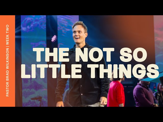 The Not So Little Things - Week Two | Pastor Brad Wilkinson | Christian Life Austin