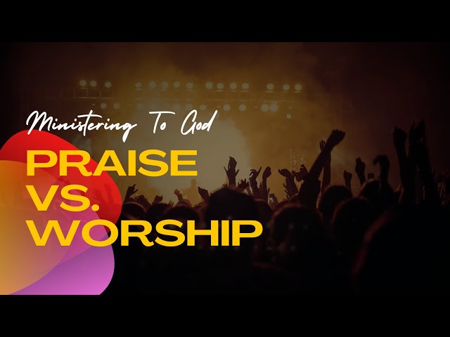 The Difference Between Praise and Worship- Ministering to God Pt.1 | 07-26-2023