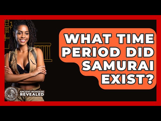 What Time Period Did Samurai Exist? - Ancient Wonders Revealed