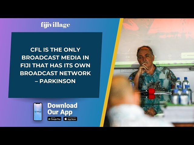 CFL is the only broadcast media in Fiji that has its own broadcast network – Parkinson