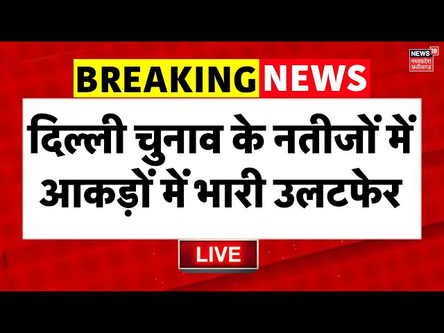 Delhi Election Vote Counting LIVE: दिल्ली चुनाव के नतीजों में आकड़ों में भारी उलटफेर ! | AAP VS BJP