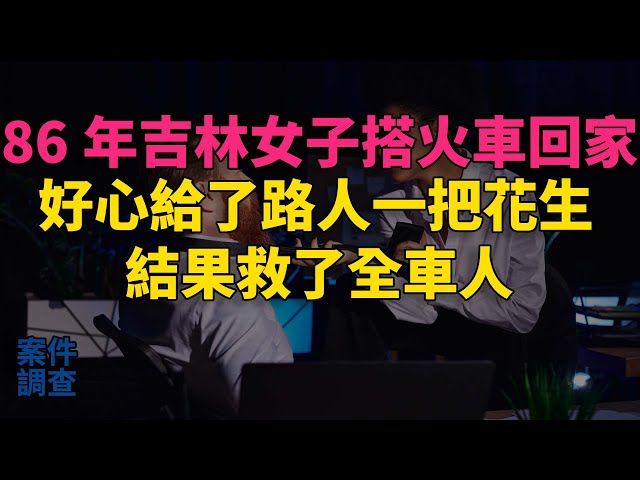 #大案紀實 #刑事案件 #案件解說 86年吉林女子搭火車回家，好心給了路人一把花生，結果救了全車人