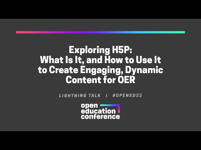 Exploring H5P: What Is It, and How to Use It to Create Engaging, Dynamic Content for OER