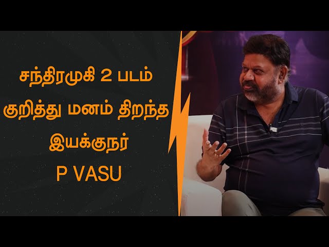 சந்திரமுகி 2 படம் குறித்து மனம் திறந்த P VASU