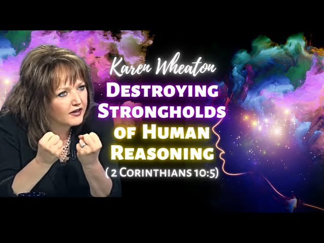 Karen Wheaton: Destroying Strongholds of Human Reasoning (2 Corinthians 10:5)