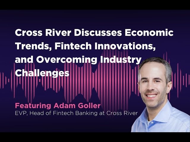 EVP at Cross River Discusses Economic Trends, Fintech Innovations and Overcoming Industry Challenges