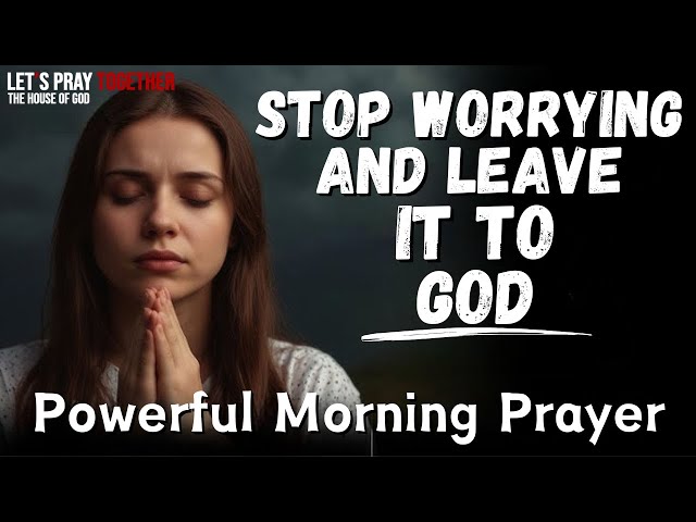 Stop Worrying and Leave It To GOD: Pray This for God’s Peace in Every Trial | Morning Prayer