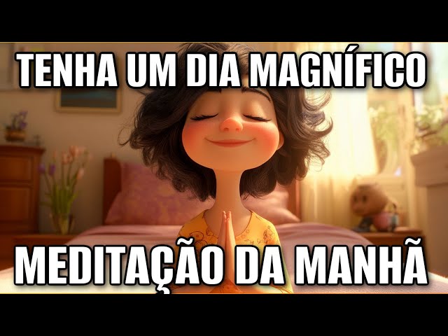 MEDITAÇÃO DA MANHÃ: TENHA UM DIA MAGNÍFICO