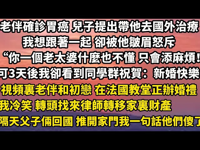 老伴確診胃癌 兒子提出帶他去國外治療 我想跟著一起 卻被他皺眉怒斥“你一個老太婆什麼也不懂 只會添麻煩！”可3天後我卻看到同學群在祝賀：新婚快樂視頻裏老伴和初戀 在法國教#家庭 #婚姻 #為人處世