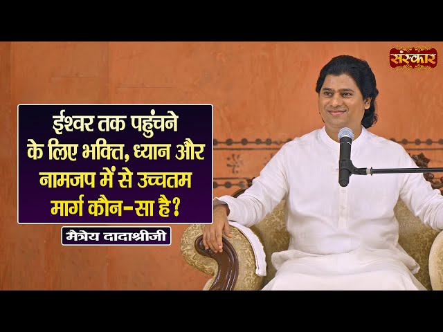 ईश्वर तक पहुंचने के लिए भक्ति, ध्यान और नामजप में से उच्चतम मार्ग कौन-सा है ? Maitreya Dadashree Ji