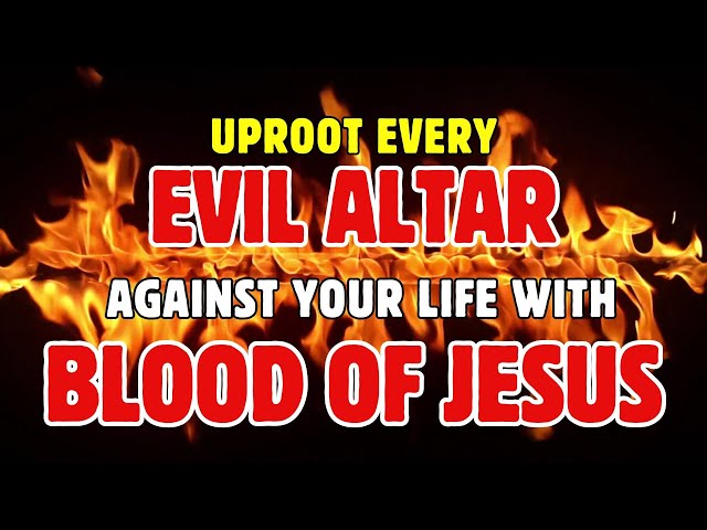 Uproot Every Evil Altar against Your Life with the Power of Blood of Jesus | Divine Protection