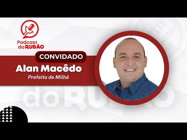 Alan Macêdo [Prefeito de Milhã] - Podcast do Rubão #politica