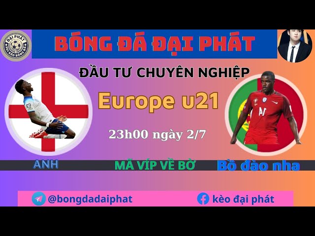 Soi kèo Anh vs Bồ Đào Nha - Ngày 1/7- Europe u21- BÓNG ĐÁ ĐẠI PHÁT