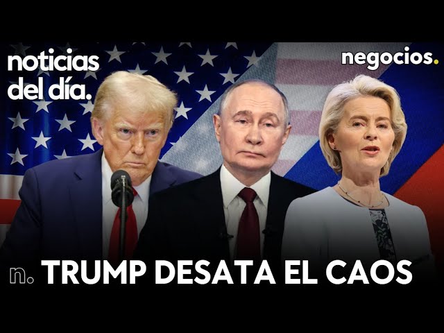 NOTICIAS DEL DIA: Trump desata el caos en Europa, Von der Leyen recula con EEUU y alerta en Rusia