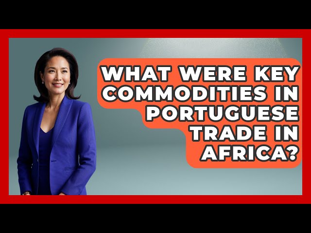 What Were Key Commodities In Portuguese Trade In Africa? - Europe Through the Ages