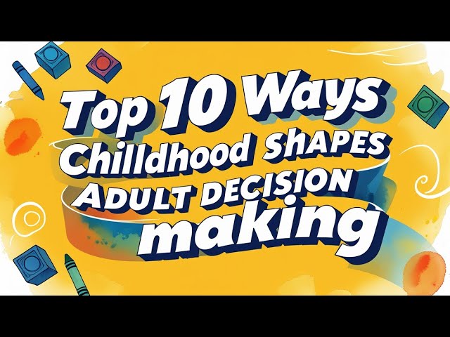 Top 10 Ways Childhood Shapes Adult Decision Making