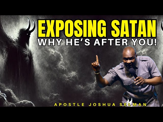 SHOCKING REVELATION OF SATAN AND WHY HE'S AFTER YOUR LIFE| APOSTLE JOSHUA SELMAN