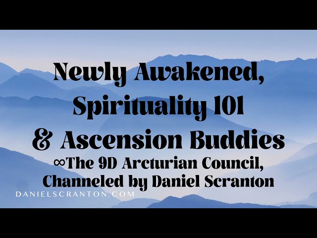 Newly Awakened, Spirituality 101 & Ascension Buddies ∞The 9D Arcturian Council, by Daniel Scranton