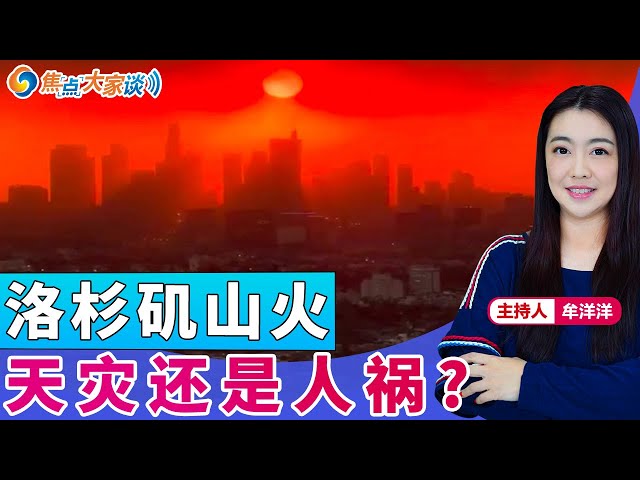 洛杉矶山火 天灾还是人祸？《焦点大家谈》2025年1月9日 第1208期