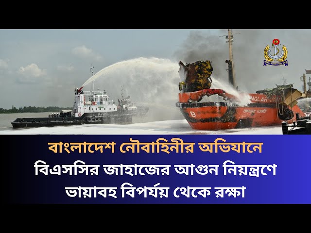 নৌবাহিনীর অভিযানে বাংলাদেশ শিপিং কর্পোরেশনের জাহাজের আগুন নিয়ন্ত্রণে; রক্ষা পেল ভয়াবহ বিপর্যয় থেকে।