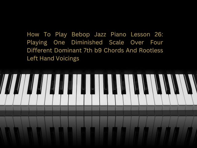 How To Play Bebop Jazz Piano Lesson 26: More On The Diminished Scale And Rootless LH Voicings