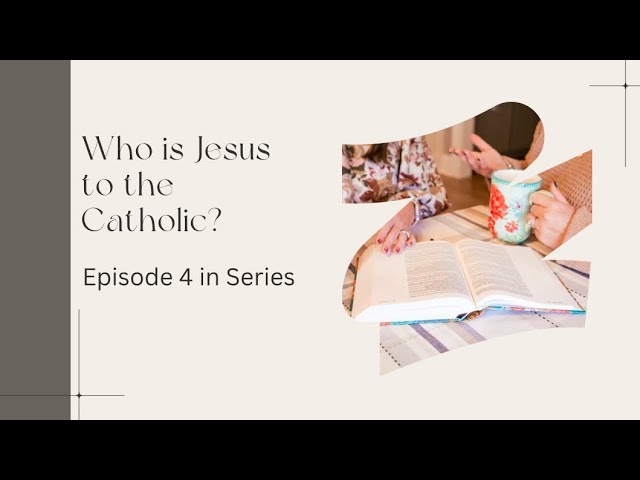 Episode 4 in Series- Who is Jesus to the Catholic?