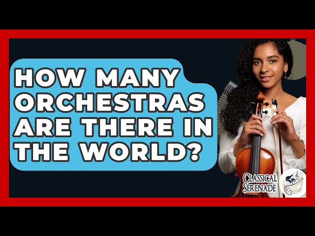 How Many Orchestras Are There In The World? - Classical Serenade