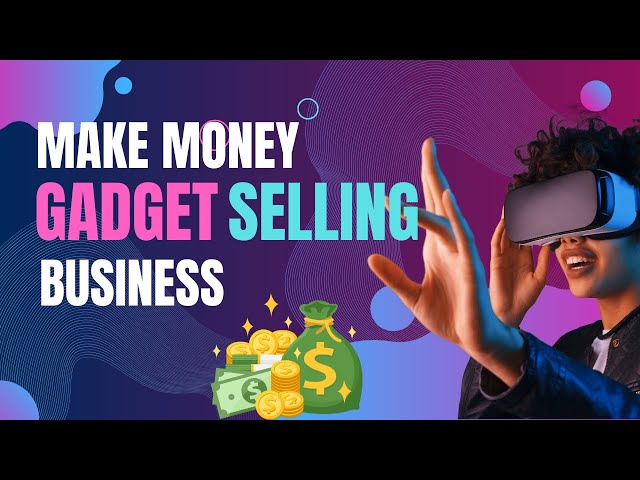 The Ultimate Guide to Starting a Gadget Selling Business and Earning Big