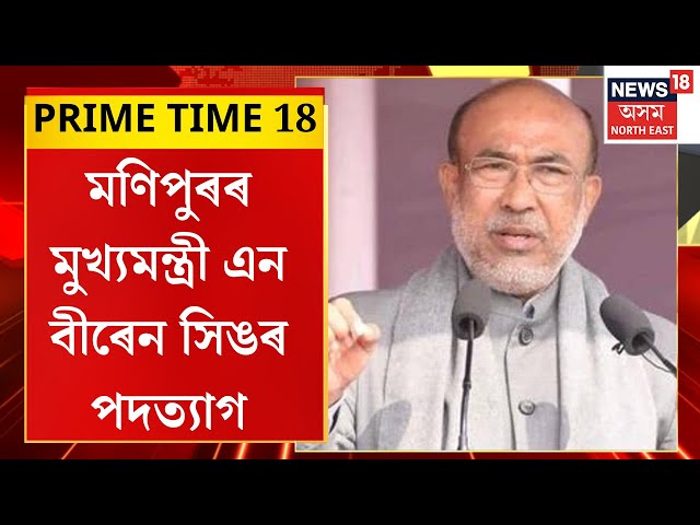 Prime Time 18 : মণিপুৰৰ মুখ্যমন্ত্ৰী এন বীৰেন সিঙৰ পদত্যাগ। Manipur CM N Biren Singh Resign