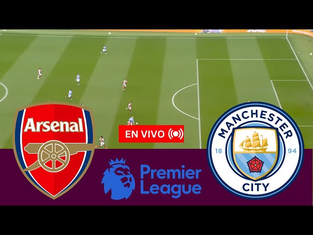 🔴EN VIVO: Partido Arsenal vs Man City en vivo hoy | Premier League | Transmisión del partido PC