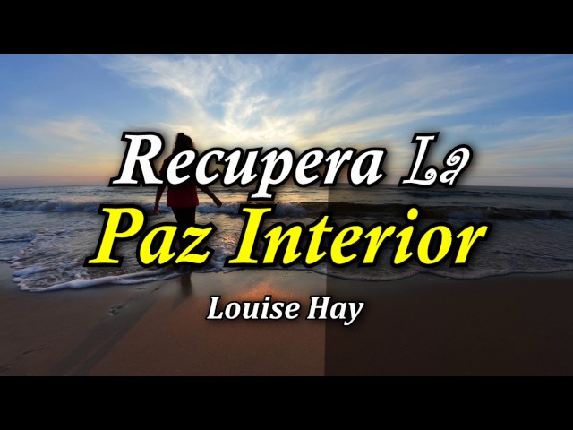 Recupera tu Paz Interior - Por Louise Hay