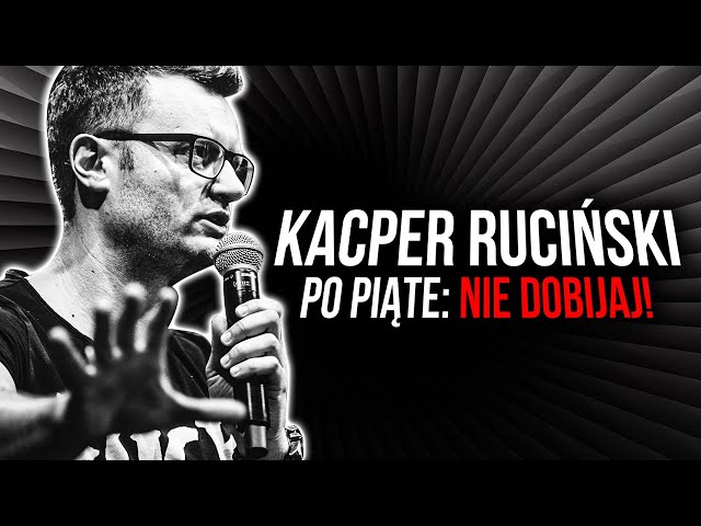 Kacper Ruciński - Po piąte: Nie dobijaj!