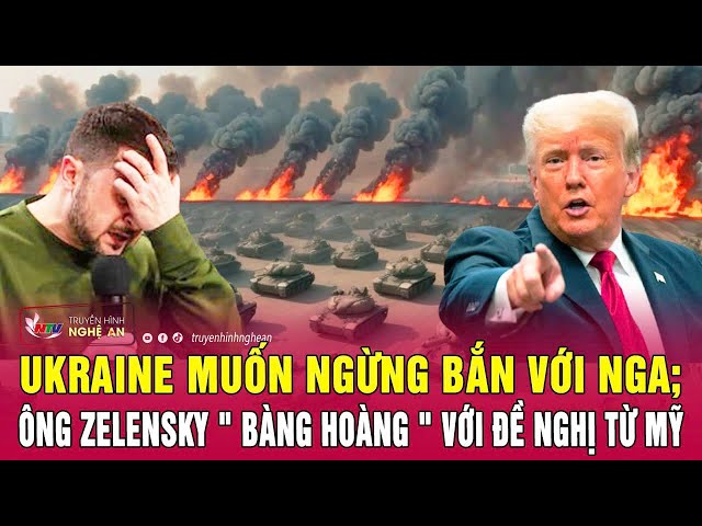 Toàn cảnh quốc tế: Ukraine muốn ngừng bắn với Nga; ông Zelensky " bàng hoàng " với đề nghị từ Mỹ