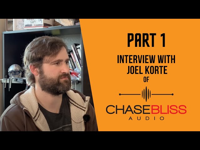 Chase Bliss Audio Interview Part 1 - w/Joel Korte