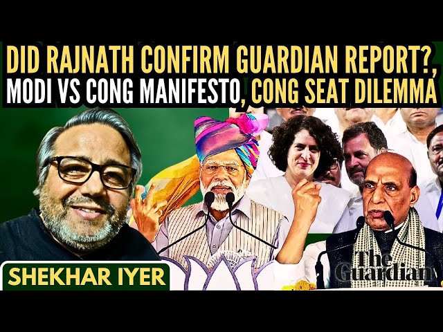 Did Rajnath confirm Guardian report? • Modi Vs Cong Manifesto • Cong seat dilemma • Shekhar Iyer