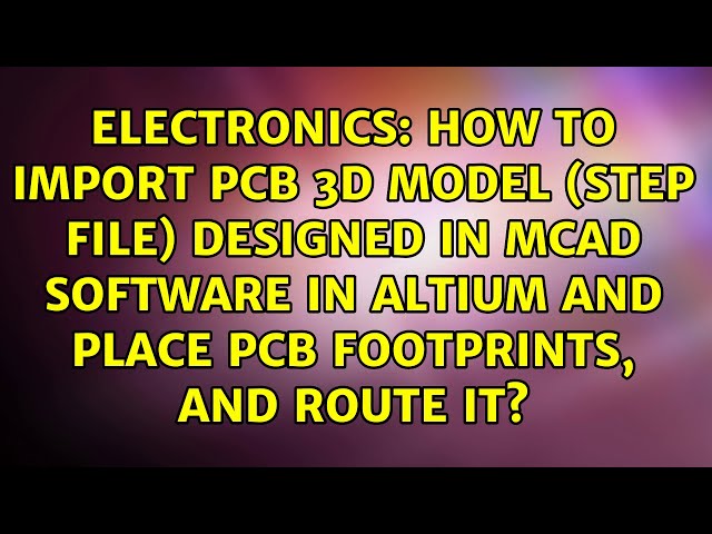 How to import PCB 3D model (step file) designed in MCAD software in Altium and place PCB...