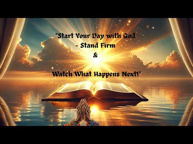 Start Your Day with God – Stand Firm & Watch What Happens Next !