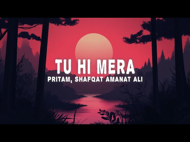 Pritam, Shafqat Amanat Ali - Tu Hi Mera (Lyrics)