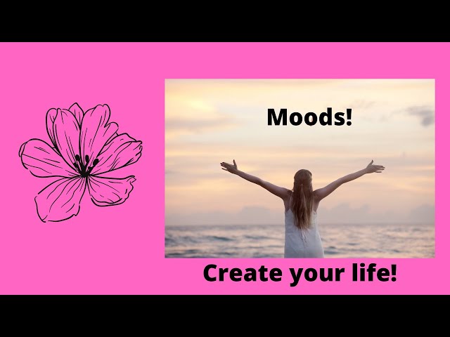 Our Moods Create our Circumstances and Our Life!