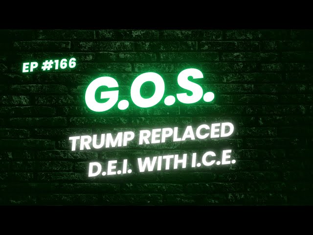 GOS Episode 166 - Trump Replaced DEI with ICE