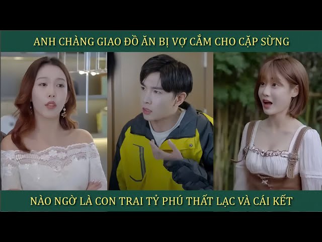 Anh chàng giao đồ ăn bị vợ cắm cho cặp sừng, nào ngờ là con trai tỷ phú thất lạc và cái kết